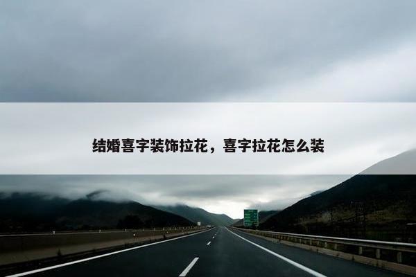 结婚喜字装饰拉花，喜字拉花怎么装