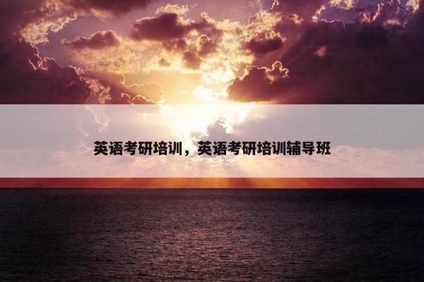 英语考研培训，英语考研培训辅导班