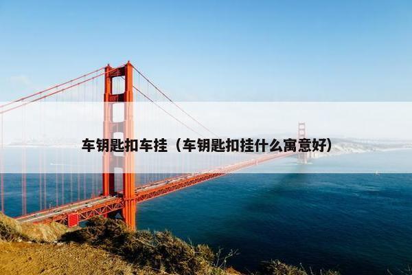 车钥匙扣车挂（车钥匙扣挂什么寓意好）