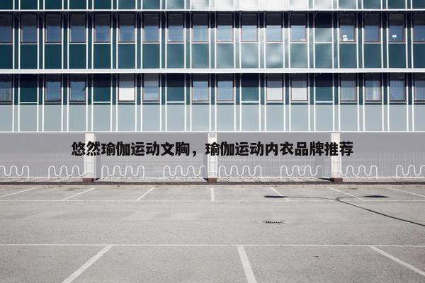 悠然瑜伽运动文胸，瑜伽运动内衣品牌推荐