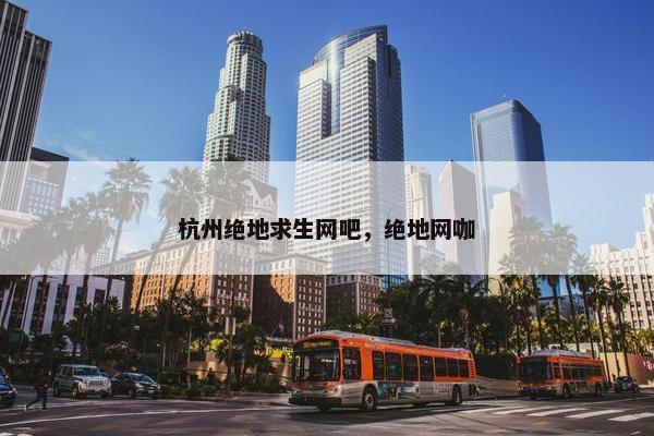 杭州绝地求生网吧，绝地网咖