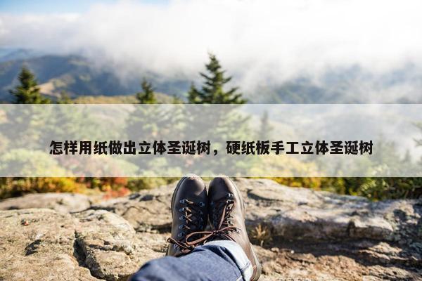 怎样用纸做出立体圣诞树，硬纸板手工立体圣诞树