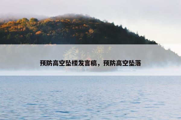 预防高空坠楼发言稿，预防高空坠落