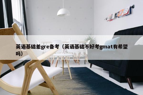 英语基础差gre备考（英语基础不好考gmat有希望吗）