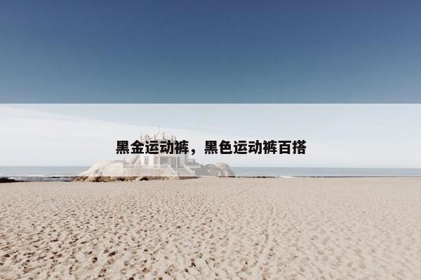 黑金运动裤，黑色运动裤百搭