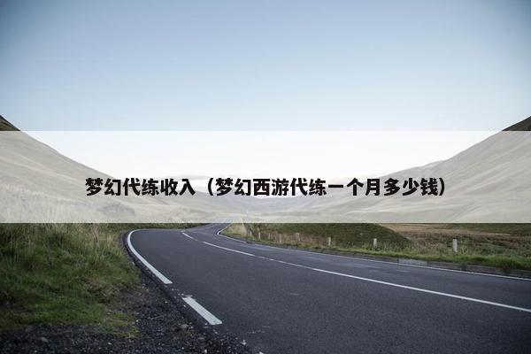 梦幻代练收入（梦幻西游代练一个月多少钱）