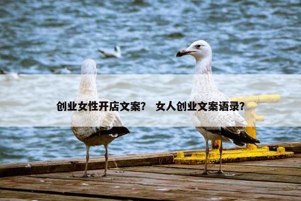 创业女性开店文案？ 女人创业文案语录？