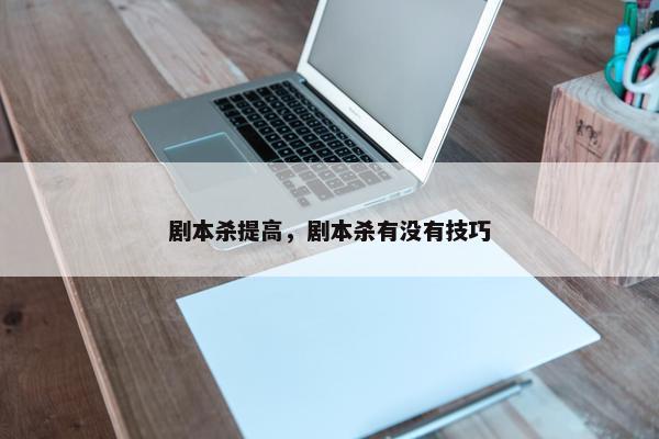 剧本杀提高，剧本杀有没有技巧