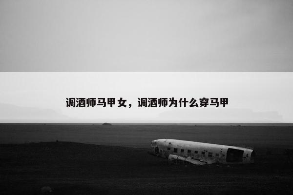 调酒师马甲女，调酒师为什么穿马甲
