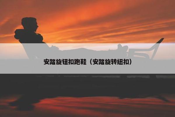 安踏旋钮扣跑鞋（安踏旋转纽扣）