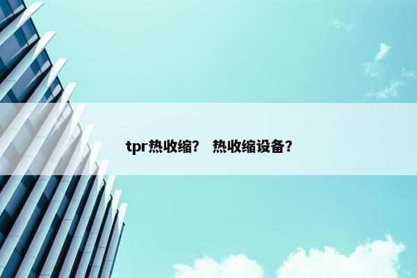 tpr热收缩？ 热收缩设备？