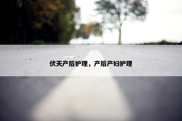 伏天产后护理，产后产妇护理
