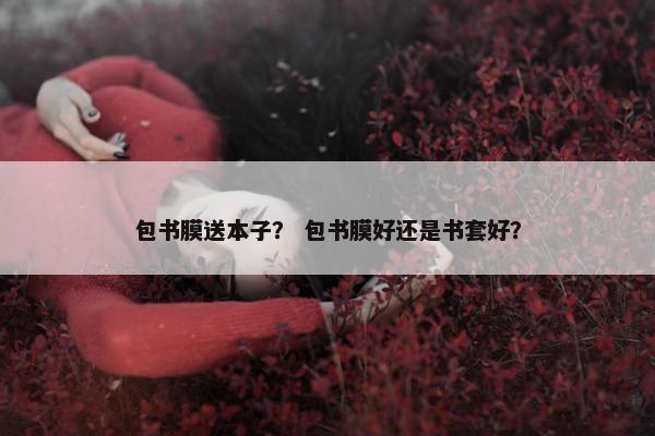 包书膜送本子？ 包书膜好还是书套好？