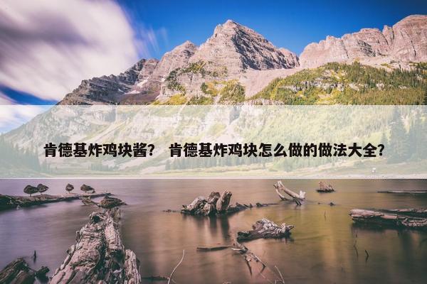 肯德基炸鸡块酱？ 肯德基炸鸡块怎么做的做法大全？