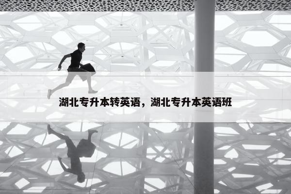湖北专升本转英语，湖北专升本英语班