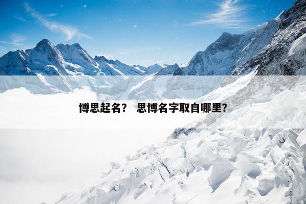 博思起名？ 思博名字取自哪里？