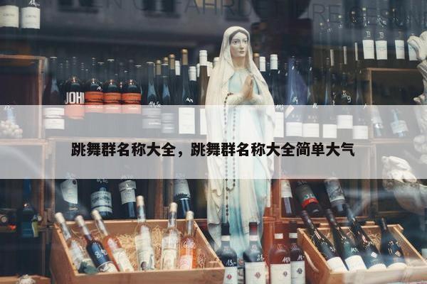 跳舞群名称大全，跳舞群名称大全简单大气