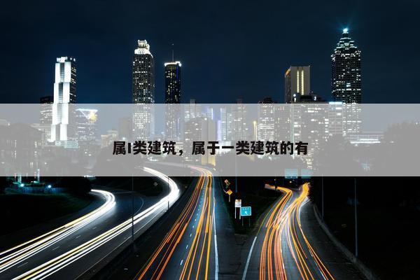 属I类建筑，属于一类建筑的有