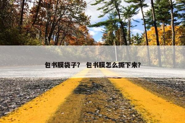 包书膜袋子？ 包书膜怎么撕下来？