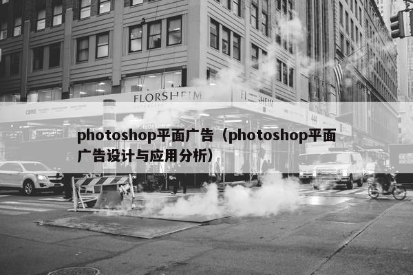 photoshop平面广告（photoshop平面广告设计与应用分析）