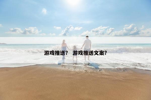 游戏推送？ 游戏推送文案？