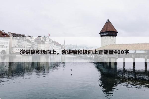 演讲稿积极向上，演讲稿积极向上正能量400字