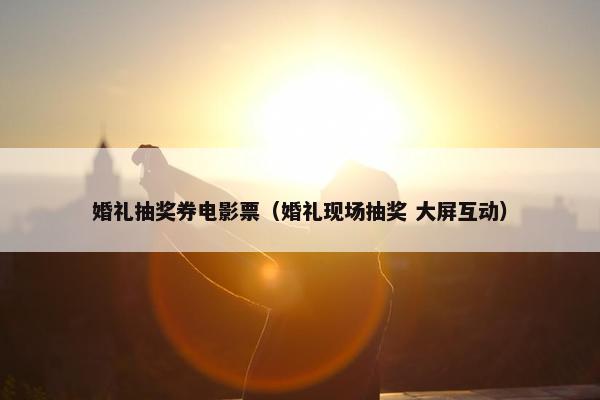 婚礼抽奖券电影票（婚礼现场抽奖 大屏互动）