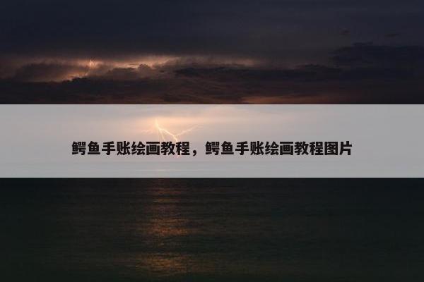 鳄鱼手账绘画教程，鳄鱼手账绘画教程图片