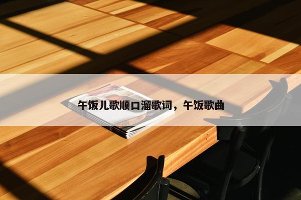 午饭儿歌顺口溜歌词，午饭歌曲