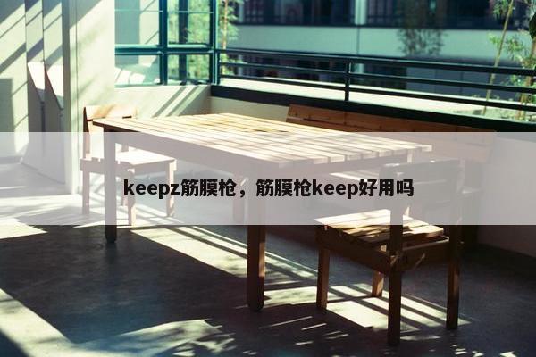 keepz筋膜枪，筋膜枪keep好用吗