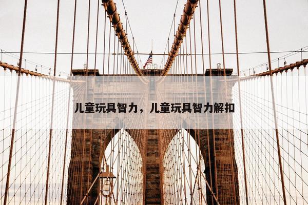 儿童玩具智力，儿童玩具智力解扣