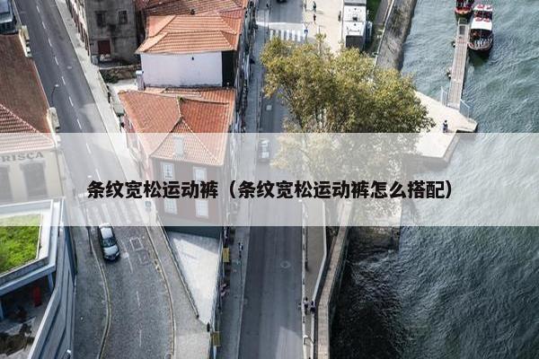 条纹宽松运动裤（条纹宽松运动裤怎么搭配）