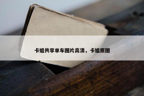 卡姐共享单车图片高清，卡姐原图