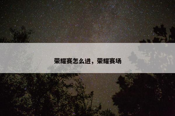 荣耀赛怎么进，荣耀赛场