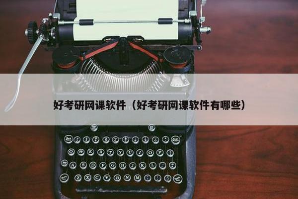 好考研网课软件（好考研网课软件有哪些）
