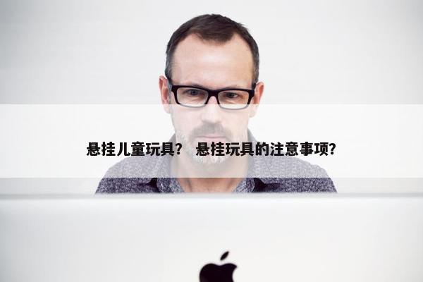 悬挂儿童玩具？ 悬挂玩具的注意事项？