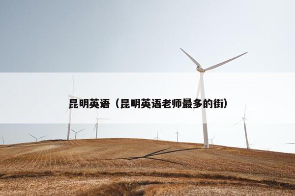 昆明英语（昆明英语老师最多的街）
