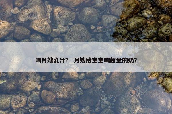 喝月嫂乳汁？ 月嫂给宝宝喝超量的奶？