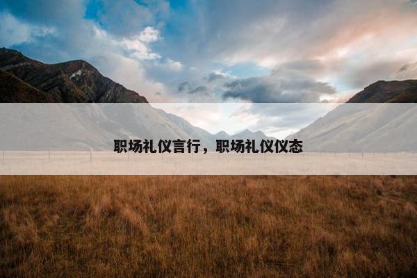 职场礼仪言行，职场礼仪仪态