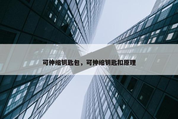 可伸缩钥匙包，可伸缩钥匙扣原理