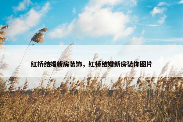 红桥结婚新房装饰，红桥结婚新房装饰图片