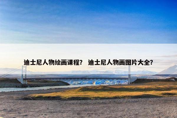 迪士尼人物绘画课程？ 迪士尼人物画图片大全？