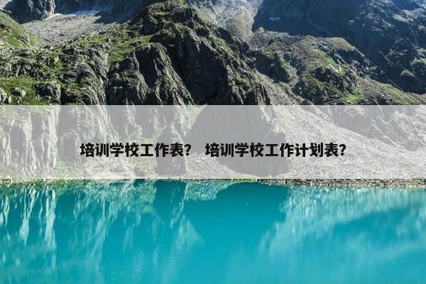 培训学校工作表？ 培训学校工作计划表？