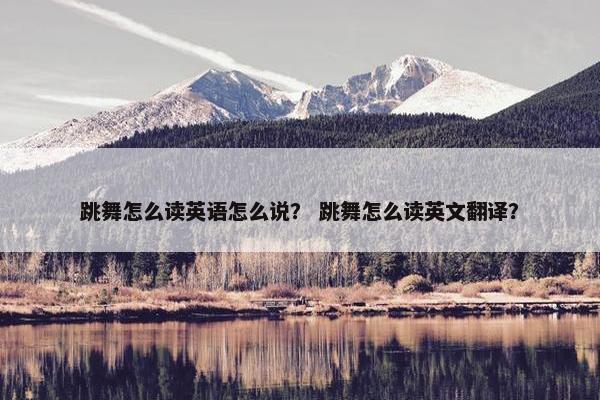 跳舞怎么读英语怎么说？ 跳舞怎么读英文翻译？