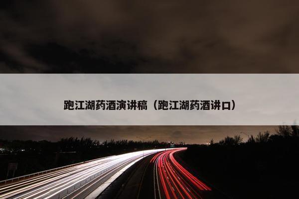 跑江湖药酒演讲稿（跑江湖药酒讲口）