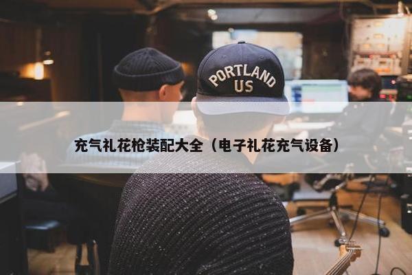 充气礼花枪装配大全（电子礼花充气设备）