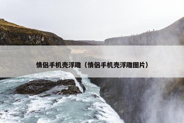 情侣手机壳浮雕（情侣手机壳浮雕图片）