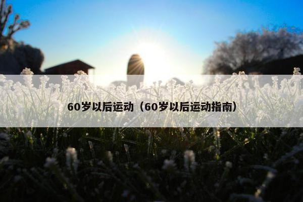60岁以后运动（60岁以后运动指南）