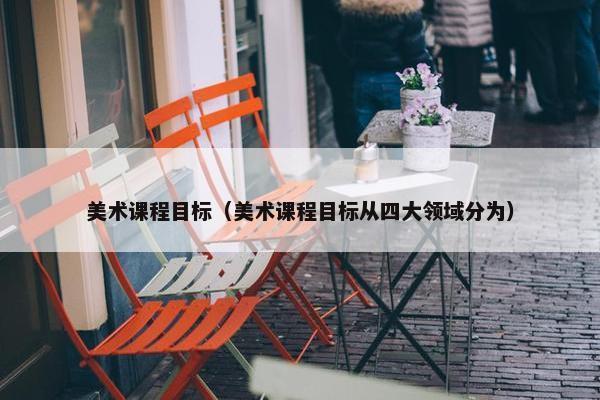 美术课程目标（美术课程目标从四大领域分为）