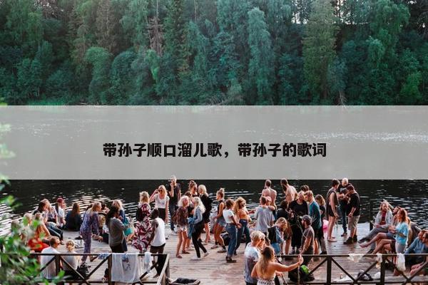 带孙子顺口溜儿歌，带孙子的歌词